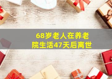 68岁老人在养老院生活47天后离世