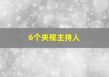 6个央视主持人