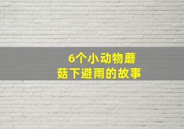 6个小动物蘑菇下避雨的故事