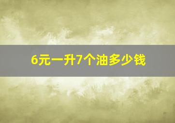 6元一升7个油多少钱