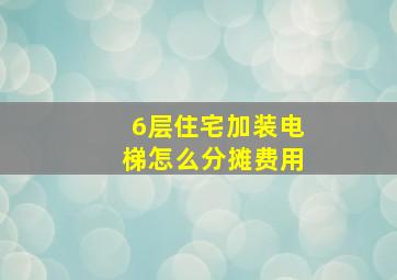 6层住宅加装电梯怎么分摊费用