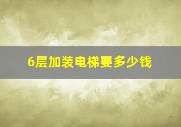 6层加装电梯要多少钱