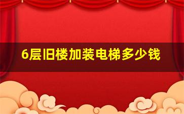 6层旧楼加装电梯多少钱