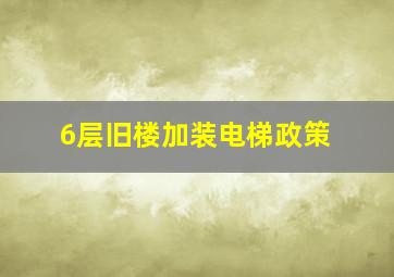 6层旧楼加装电梯政策