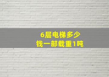 6层电梯多少钱一部载重1吨