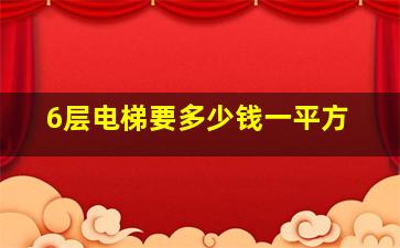 6层电梯要多少钱一平方