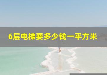 6层电梯要多少钱一平方米