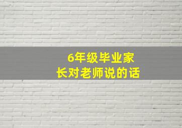 6年级毕业家长对老师说的话