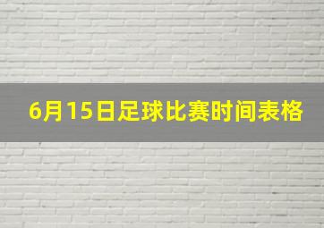 6月15日足球比赛时间表格