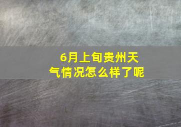 6月上旬贵州天气情况怎么样了呢