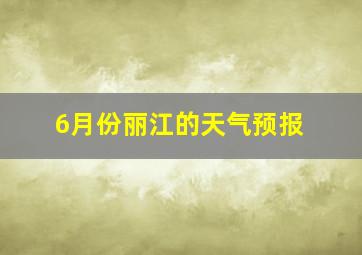 6月份丽江的天气预报