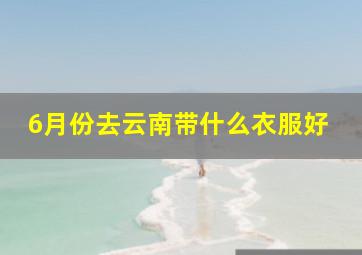 6月份去云南带什么衣服好