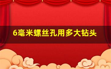 6毫米螺丝孔用多大钻头