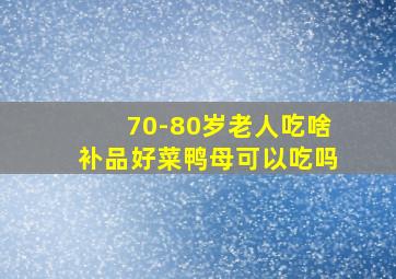 70-80岁老人吃啥补品好菜鸭母可以吃吗