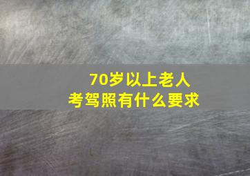 70岁以上老人考驾照有什么要求