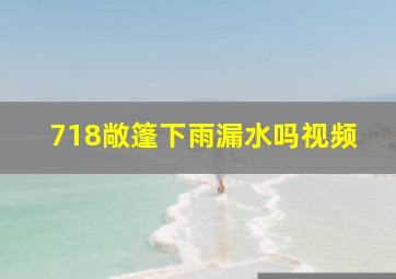 718敞篷下雨漏水吗视频