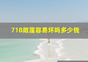 718敞篷容易坏吗多少钱