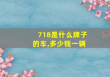 718是什么牌子的车,多少钱一辆