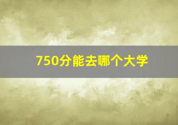 750分能去哪个大学