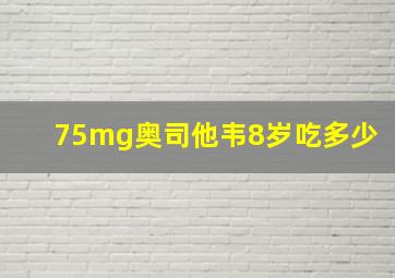 75mg奥司他韦8岁吃多少