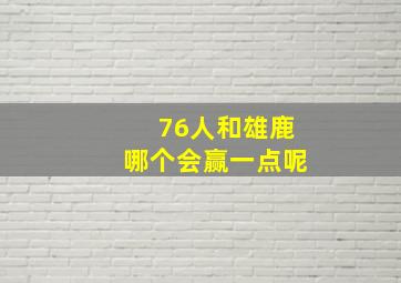 76人和雄鹿哪个会赢一点呢