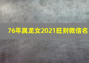 76年属龙女2021旺财微信名