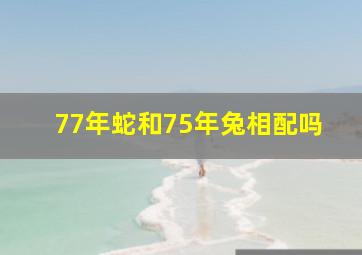 77年蛇和75年兔相配吗