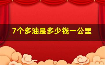 7个多油是多少钱一公里