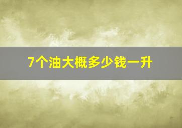 7个油大概多少钱一升