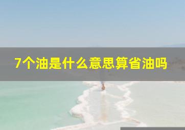 7个油是什么意思算省油吗