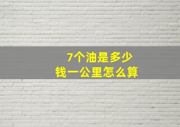 7个油是多少钱一公里怎么算