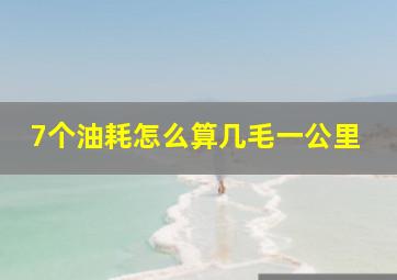 7个油耗怎么算几毛一公里