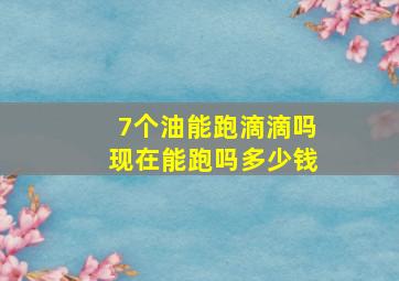 7个油能跑滴滴吗现在能跑吗多少钱