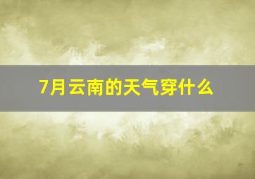 7月云南的天气穿什么