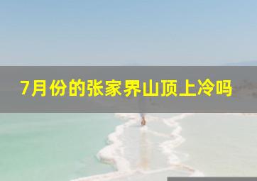 7月份的张家界山顶上冷吗