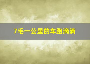 7毛一公里的车跑滴滴