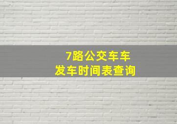 7路公交车车发车时间表查询