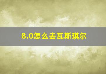 8.0怎么去瓦斯琪尔