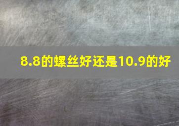 8.8的螺丝好还是10.9的好