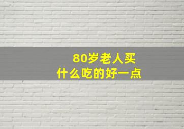 80岁老人买什么吃的好一点