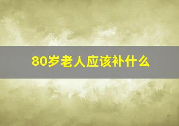 80岁老人应该补什么