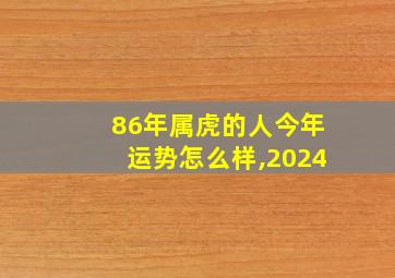 86年属虎的人今年运势怎么样,2024