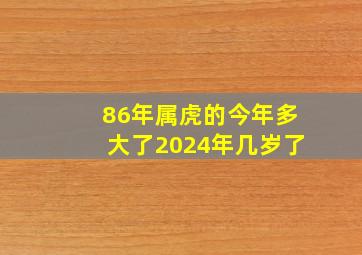 86年属虎的今年多大了2024年几岁了