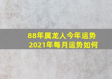 88年属龙人今年运势2021年每月运势如何