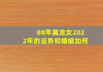 88年属龙女2022年的运势和婚姻如何