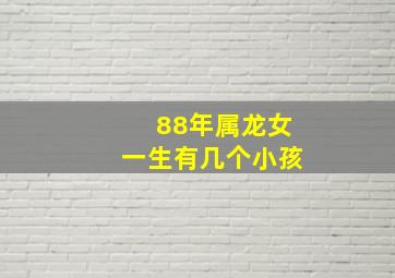 88年属龙女一生有几个小孩