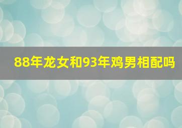 88年龙女和93年鸡男相配吗