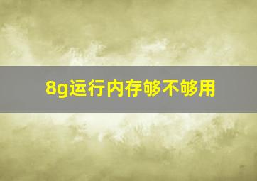 8g运行内存够不够用