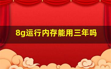 8g运行内存能用三年吗