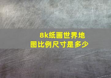 8k纸画世界地图比例尺寸是多少